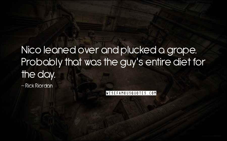 Rick Riordan Quotes: Nico leaned over and plucked a grape. Probably that was the guy's entire diet for the day.