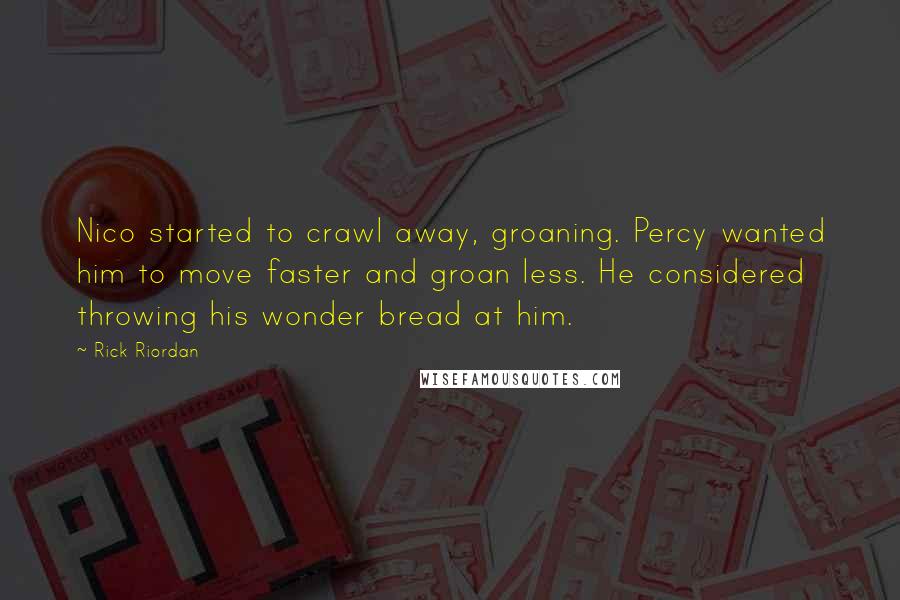 Rick Riordan Quotes: Nico started to crawl away, groaning. Percy wanted him to move faster and groan less. He considered throwing his wonder bread at him.