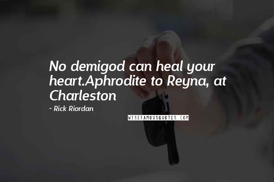 Rick Riordan Quotes: No demigod can heal your heart.Aphrodite to Reyna, at Charleston