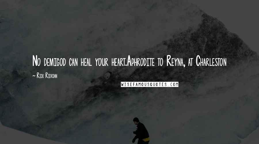 Rick Riordan Quotes: No demigod can heal your heart.Aphrodite to Reyna, at Charleston