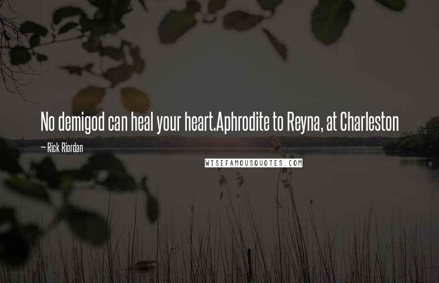 Rick Riordan Quotes: No demigod can heal your heart.Aphrodite to Reyna, at Charleston