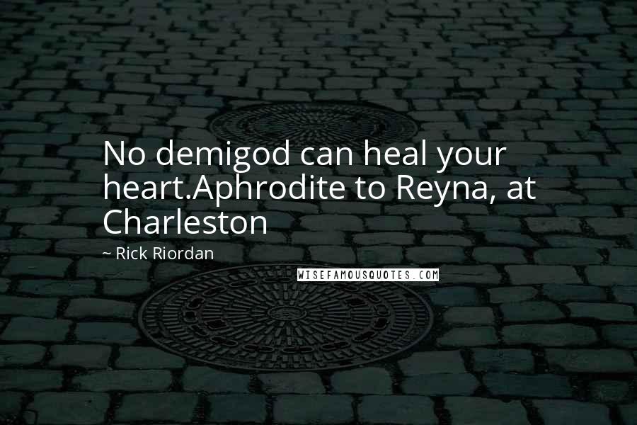 Rick Riordan Quotes: No demigod can heal your heart.Aphrodite to Reyna, at Charleston