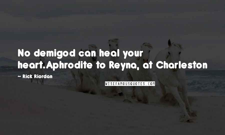 Rick Riordan Quotes: No demigod can heal your heart.Aphrodite to Reyna, at Charleston