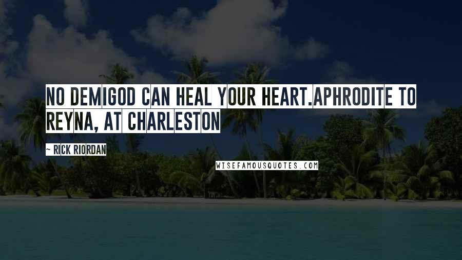 Rick Riordan Quotes: No demigod can heal your heart.Aphrodite to Reyna, at Charleston