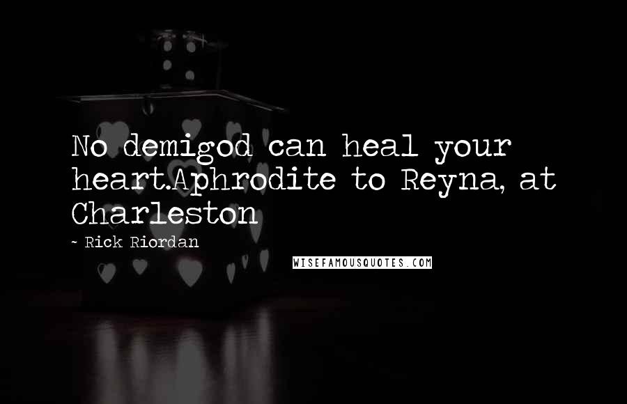 Rick Riordan Quotes: No demigod can heal your heart.Aphrodite to Reyna, at Charleston