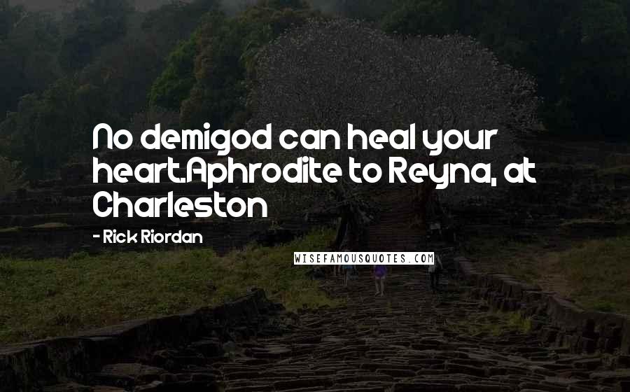 Rick Riordan Quotes: No demigod can heal your heart.Aphrodite to Reyna, at Charleston