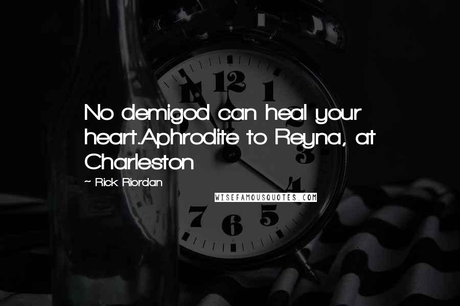 Rick Riordan Quotes: No demigod can heal your heart.Aphrodite to Reyna, at Charleston