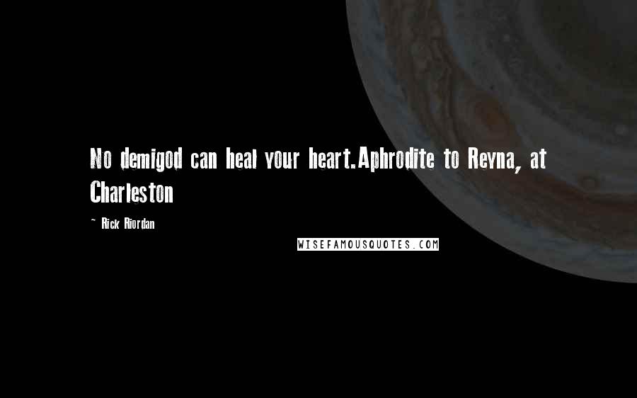 Rick Riordan Quotes: No demigod can heal your heart.Aphrodite to Reyna, at Charleston