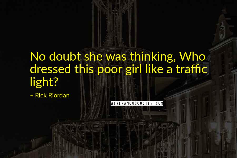 Rick Riordan Quotes: No doubt she was thinking, Who dressed this poor girl like a traffic light?