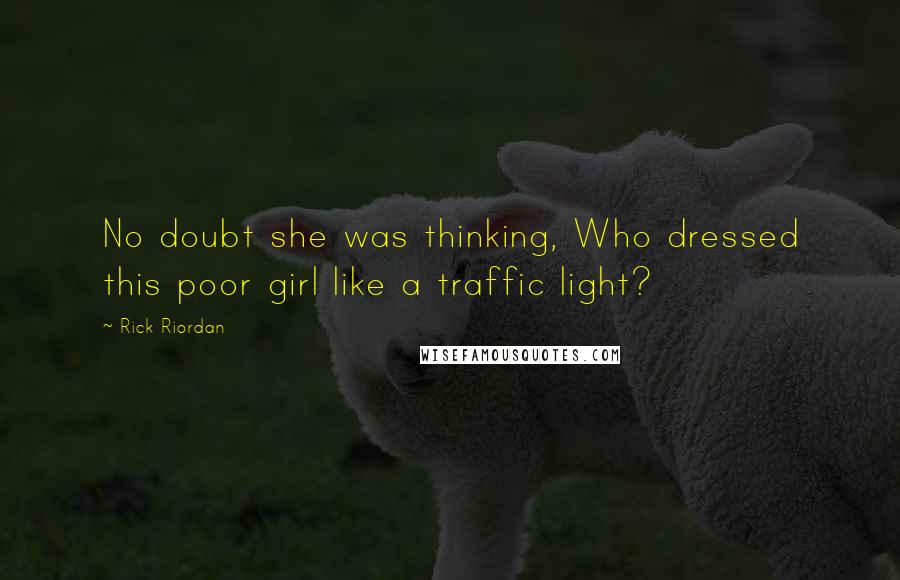 Rick Riordan Quotes: No doubt she was thinking, Who dressed this poor girl like a traffic light?