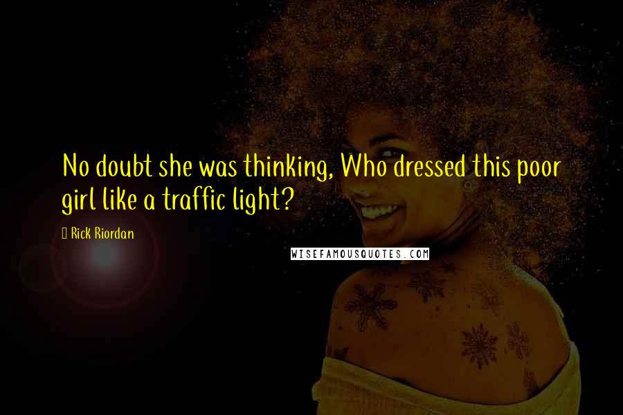 Rick Riordan Quotes: No doubt she was thinking, Who dressed this poor girl like a traffic light?