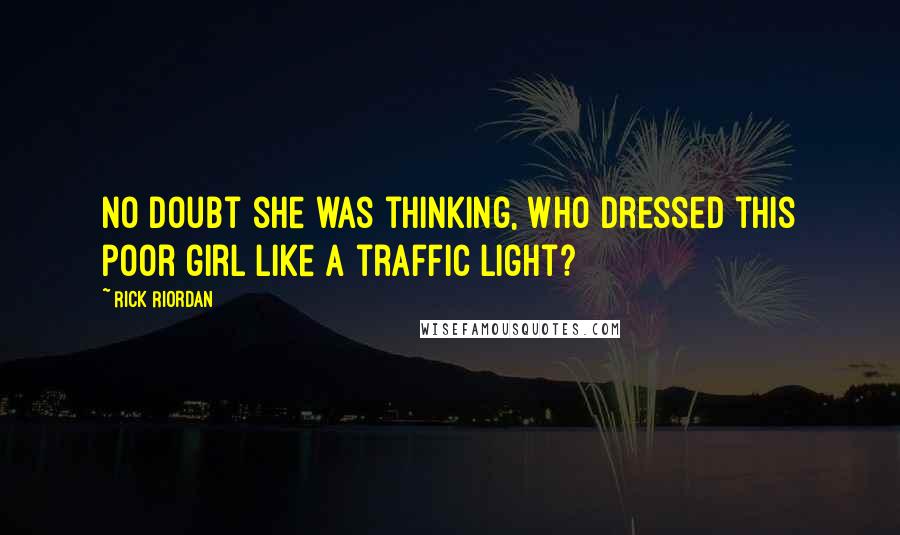 Rick Riordan Quotes: No doubt she was thinking, Who dressed this poor girl like a traffic light?