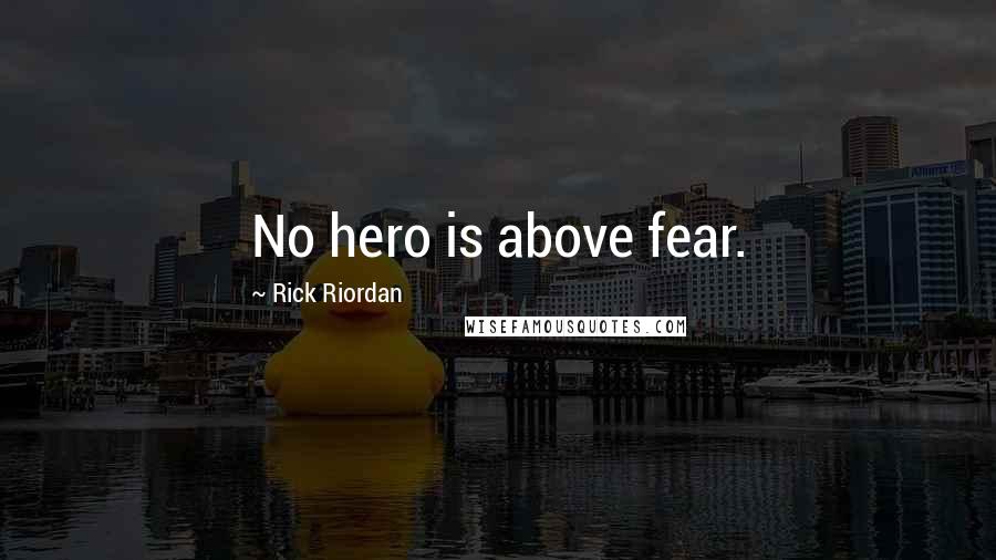 Rick Riordan Quotes: No hero is above fear.