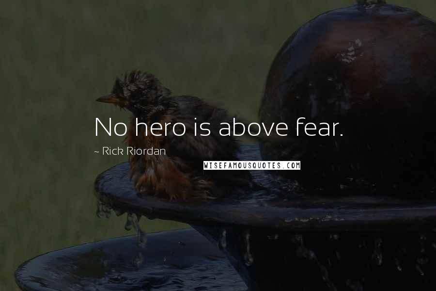 Rick Riordan Quotes: No hero is above fear.