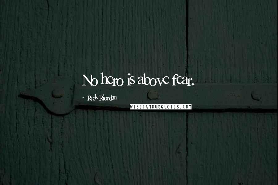 Rick Riordan Quotes: No hero is above fear.