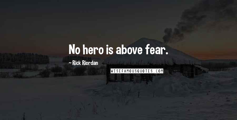 Rick Riordan Quotes: No hero is above fear.
