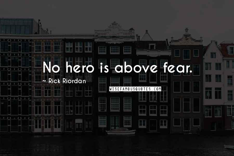 Rick Riordan Quotes: No hero is above fear.