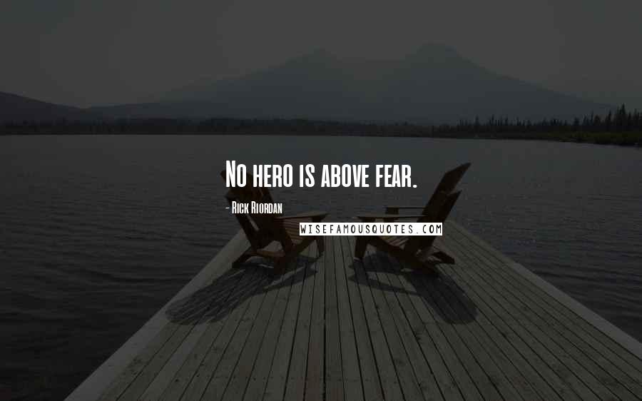 Rick Riordan Quotes: No hero is above fear.