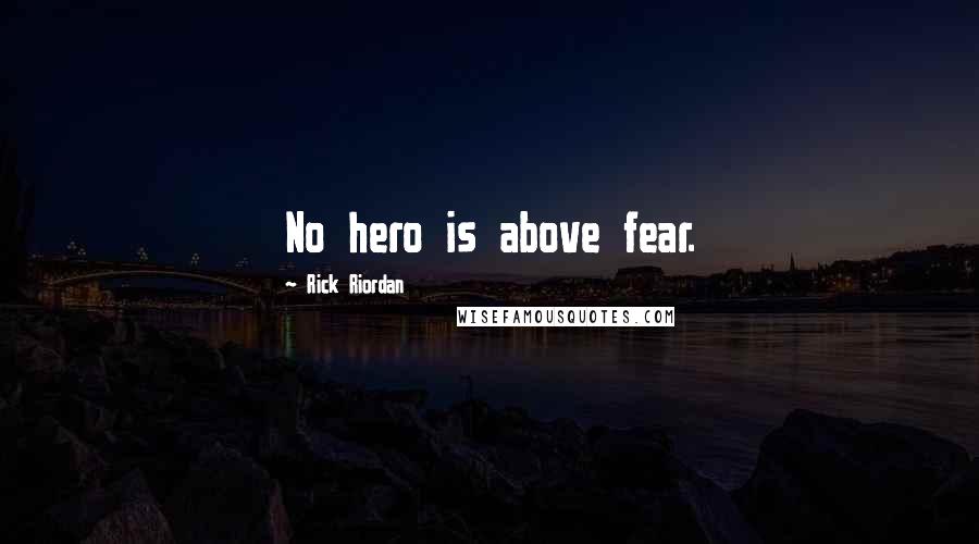 Rick Riordan Quotes: No hero is above fear.