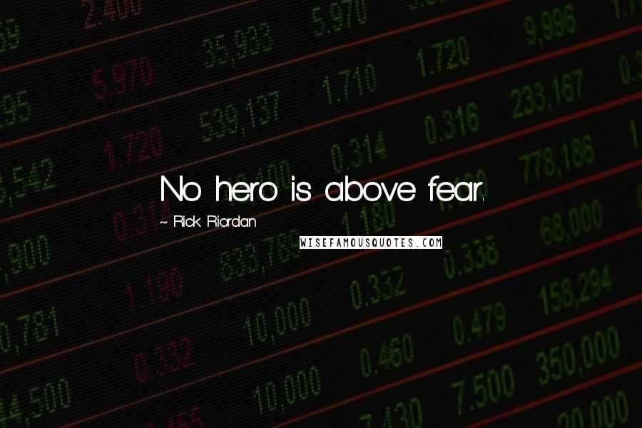 Rick Riordan Quotes: No hero is above fear.