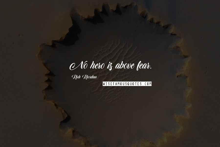 Rick Riordan Quotes: No hero is above fear.