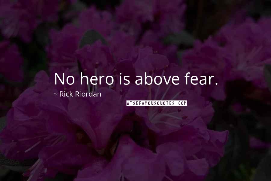 Rick Riordan Quotes: No hero is above fear.