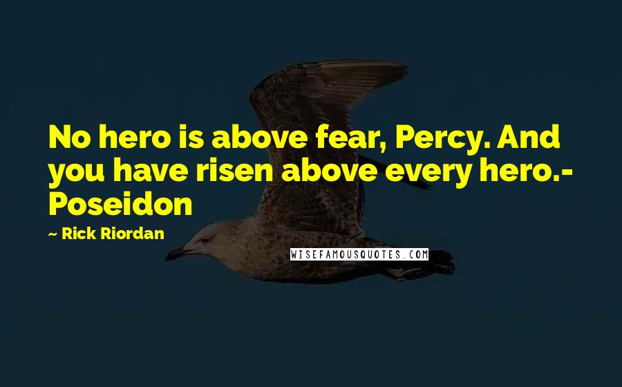 Rick Riordan Quotes: No hero is above fear, Percy. And you have risen above every hero.- Poseidon