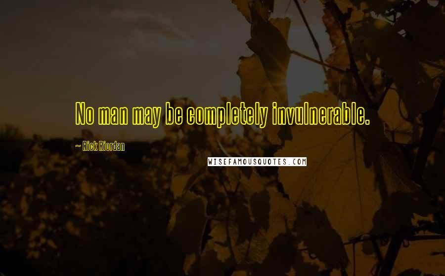 Rick Riordan Quotes: No man may be completely invulnerable.