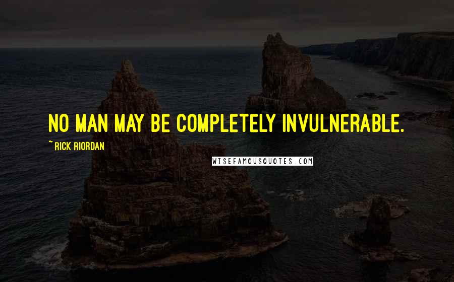 Rick Riordan Quotes: No man may be completely invulnerable.