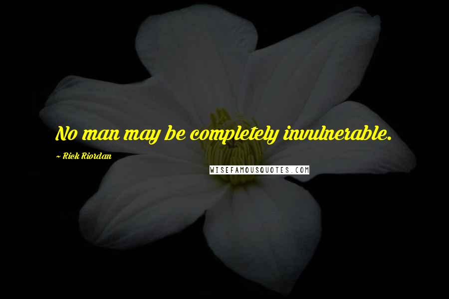 Rick Riordan Quotes: No man may be completely invulnerable.