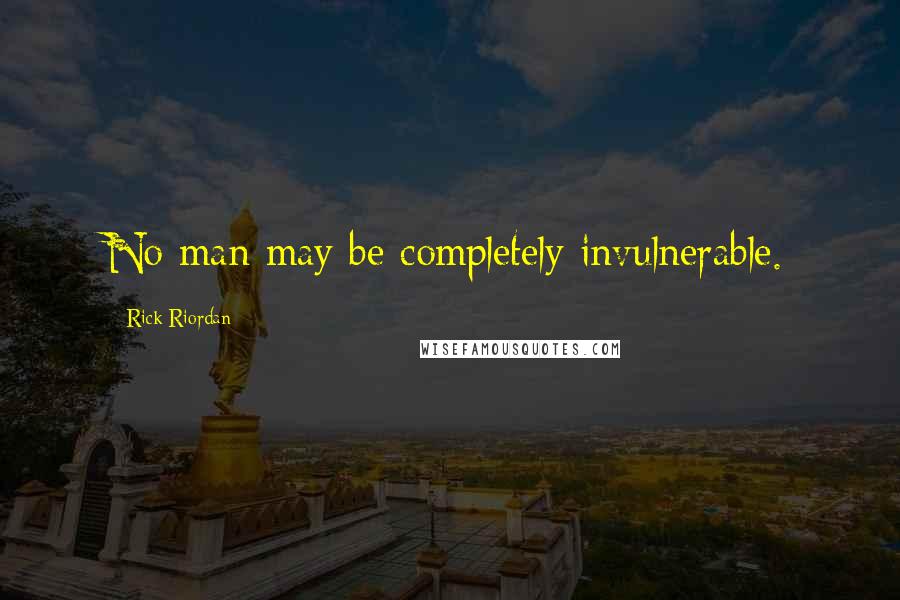 Rick Riordan Quotes: No man may be completely invulnerable.