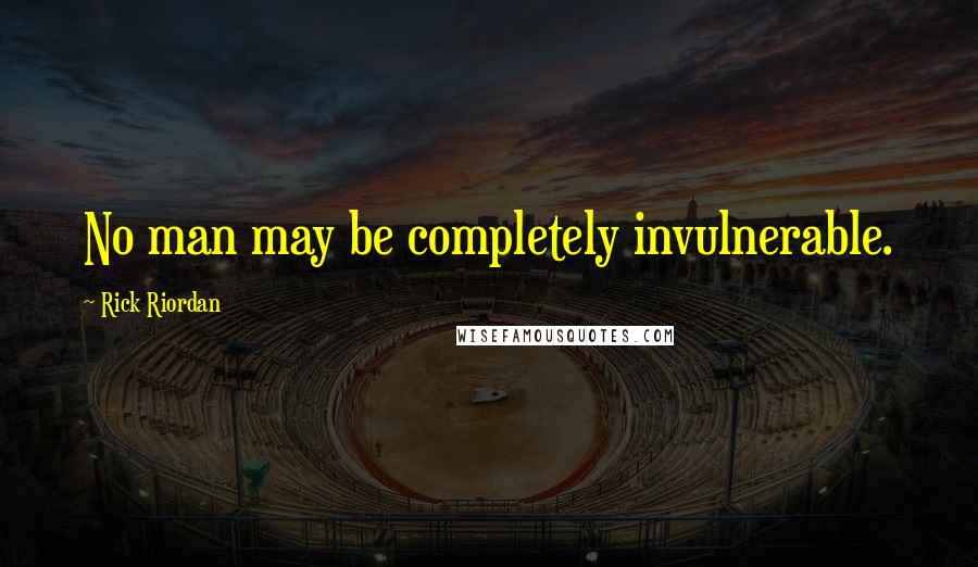 Rick Riordan Quotes: No man may be completely invulnerable.