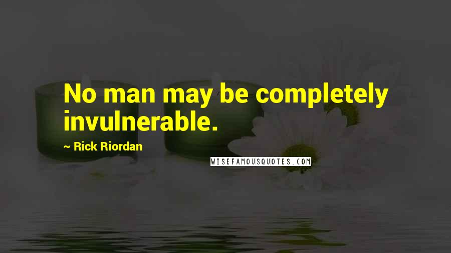 Rick Riordan Quotes: No man may be completely invulnerable.