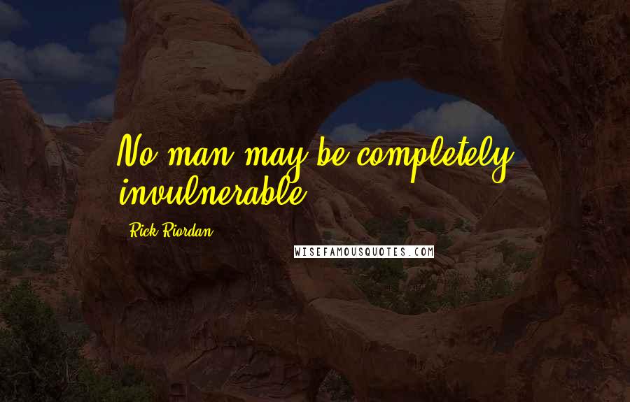 Rick Riordan Quotes: No man may be completely invulnerable.