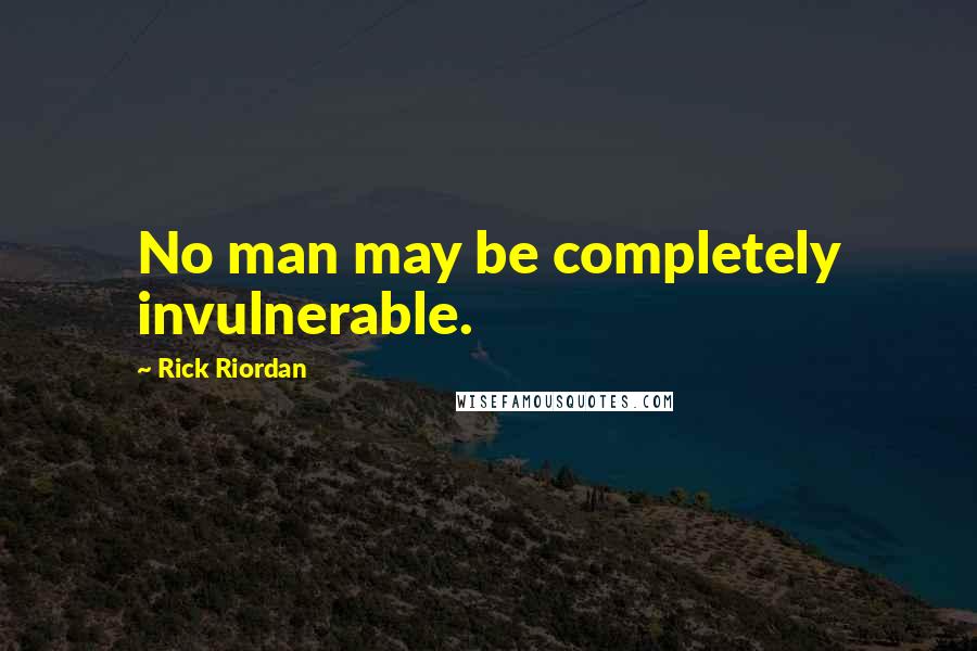 Rick Riordan Quotes: No man may be completely invulnerable.