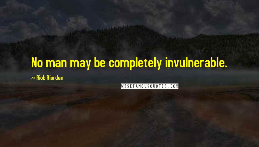 Rick Riordan Quotes: No man may be completely invulnerable.