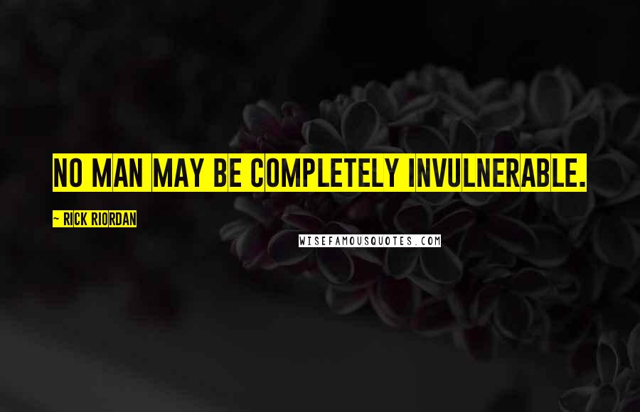 Rick Riordan Quotes: No man may be completely invulnerable.