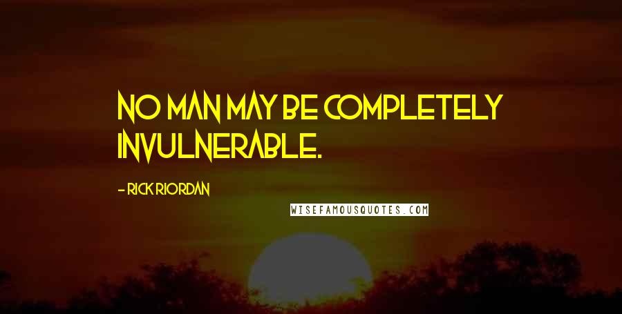 Rick Riordan Quotes: No man may be completely invulnerable.