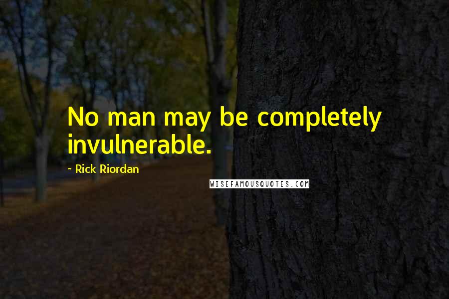 Rick Riordan Quotes: No man may be completely invulnerable.