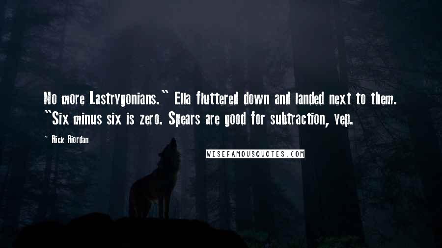 Rick Riordan Quotes: No more Lastrygonians." Ella fluttered down and landed next to them. "Six minus six is zero. Spears are good for subtraction, yep.