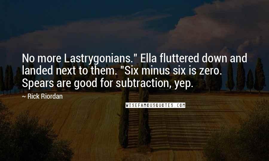 Rick Riordan Quotes: No more Lastrygonians." Ella fluttered down and landed next to them. "Six minus six is zero. Spears are good for subtraction, yep.