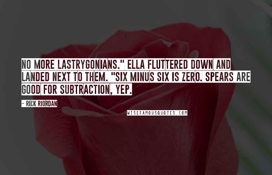 Rick Riordan Quotes: No more Lastrygonians." Ella fluttered down and landed next to them. "Six minus six is zero. Spears are good for subtraction, yep.