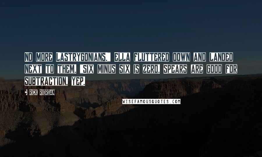 Rick Riordan Quotes: No more Lastrygonians." Ella fluttered down and landed next to them. "Six minus six is zero. Spears are good for subtraction, yep.