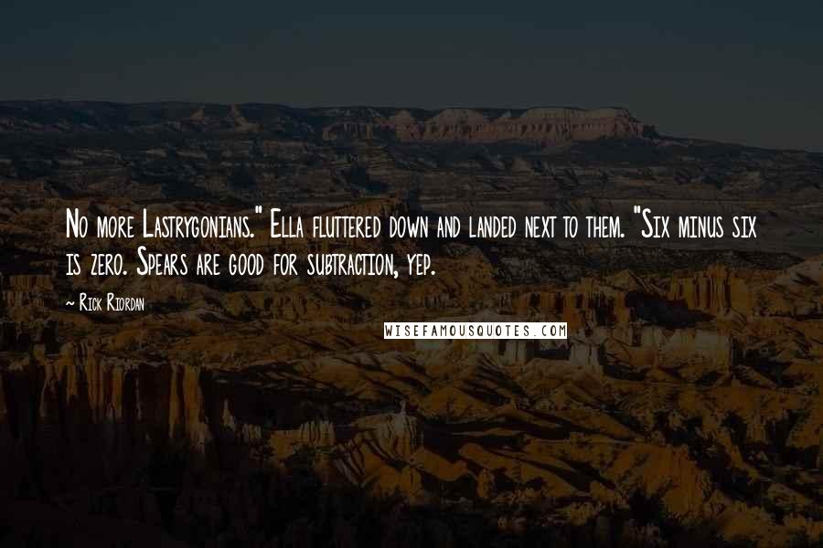 Rick Riordan Quotes: No more Lastrygonians." Ella fluttered down and landed next to them. "Six minus six is zero. Spears are good for subtraction, yep.