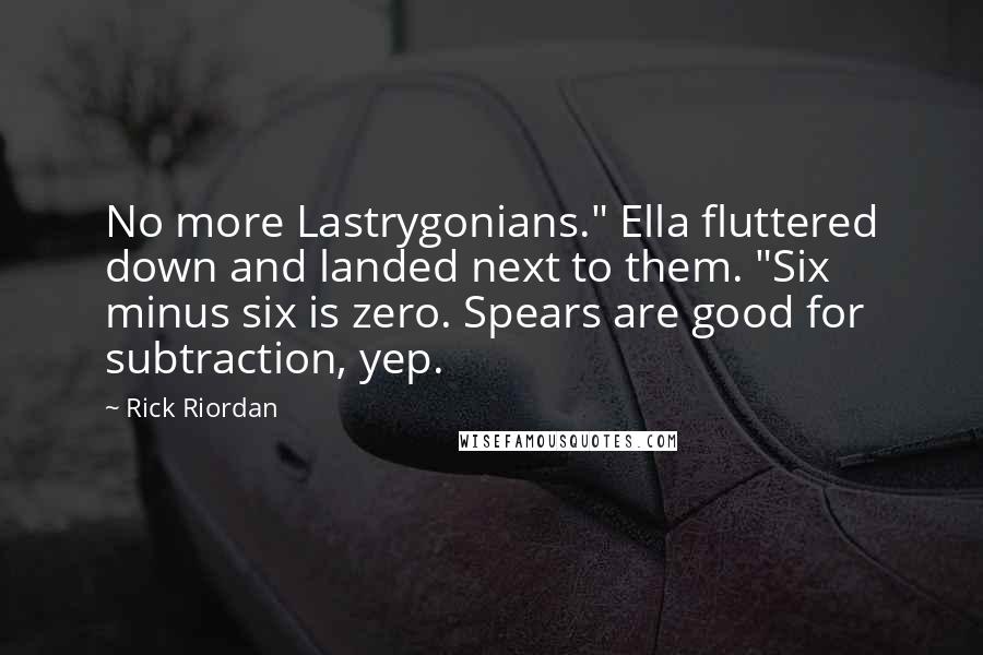 Rick Riordan Quotes: No more Lastrygonians." Ella fluttered down and landed next to them. "Six minus six is zero. Spears are good for subtraction, yep.