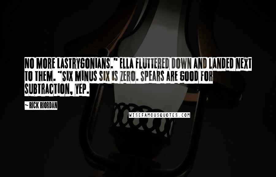 Rick Riordan Quotes: No more Lastrygonians." Ella fluttered down and landed next to them. "Six minus six is zero. Spears are good for subtraction, yep.