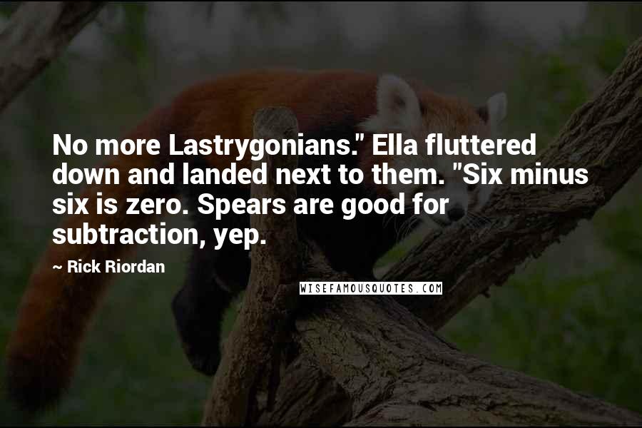 Rick Riordan Quotes: No more Lastrygonians." Ella fluttered down and landed next to them. "Six minus six is zero. Spears are good for subtraction, yep.