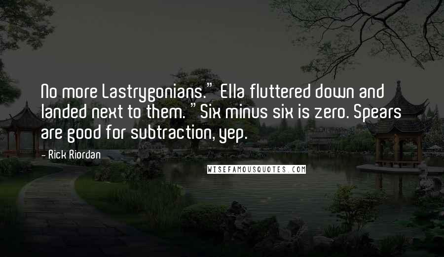 Rick Riordan Quotes: No more Lastrygonians." Ella fluttered down and landed next to them. "Six minus six is zero. Spears are good for subtraction, yep.