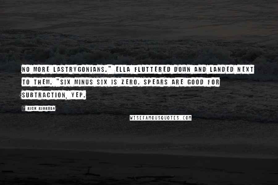 Rick Riordan Quotes: No more Lastrygonians." Ella fluttered down and landed next to them. "Six minus six is zero. Spears are good for subtraction, yep.