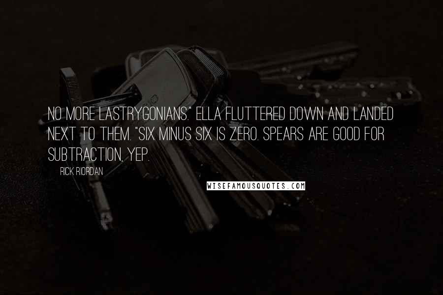 Rick Riordan Quotes: No more Lastrygonians." Ella fluttered down and landed next to them. "Six minus six is zero. Spears are good for subtraction, yep.